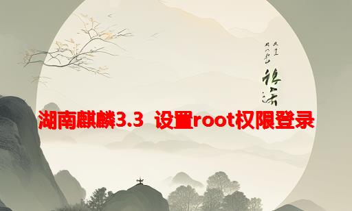 湖南麒麟3.3 设置root权限登录